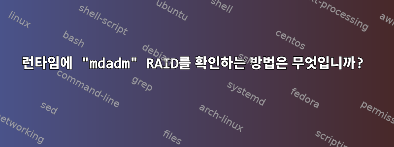 런타임에 "mdadm" RAID를 확인하는 방법은 무엇입니까?