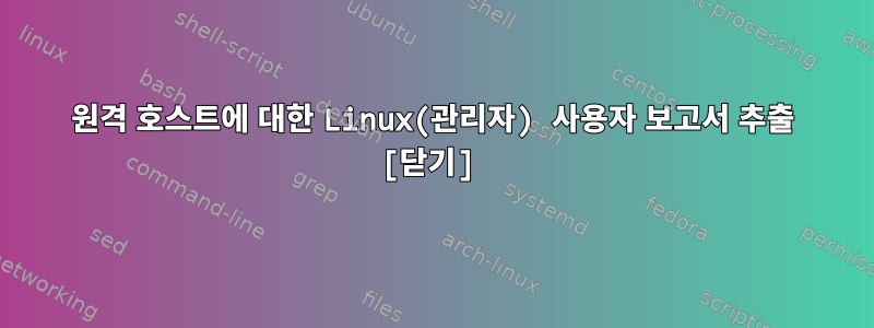 원격 호스트에 대한 Linux(관리자) 사용자 보고서 추출 [닫기]