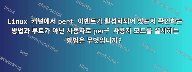 Linux 커널에서 perf 이벤트가 활성화되어 있는지 확인하는 방법과 루트가 아닌 사용자로 perf 사용자 모드를 설치하는 방법은 무엇입니까?