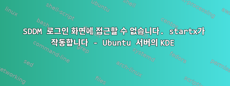 SDDM 로그인 화면에 접근할 수 없습니다. startx가 작동합니다 - Ubuntu 서버의 KDE