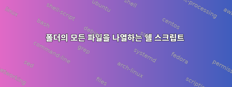 폴더의 모든 파일을 나열하는 쉘 스크립트