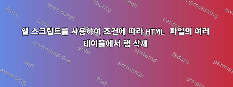 쉘 스크립트를 사용하여 조건에 따라 HTML 파일의 여러 테이블에서 행 삭제