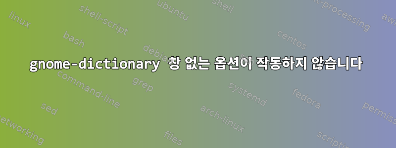 gnome-dictionary 창 없는 옵션이 작동하지 않습니다