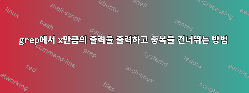 grep에서 x만큼의 출력을 출력하고 중복을 건너뛰는 방법