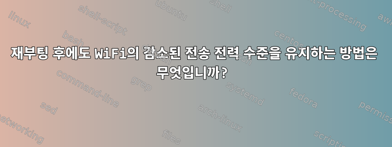 재부팅 후에도 WiFi의 감소된 전송 전력 수준을 유지하는 방법은 무엇입니까?