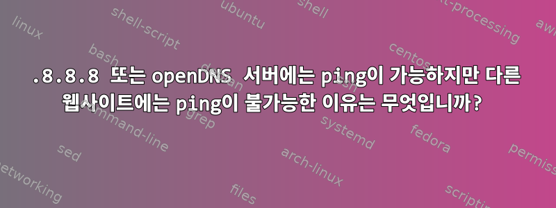 8.8.8.8 또는 openDNS 서버에는 ping이 가능하지만 다른 웹사이트에는 ping이 불가능한 이유는 무엇입니까?