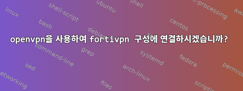 openvpn을 사용하여 fortivpn 구성에 연결하시겠습니까?