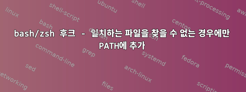 bash/zsh 후크 - 일치하는 파일을 찾을 수 없는 경우에만 PATH에 추가