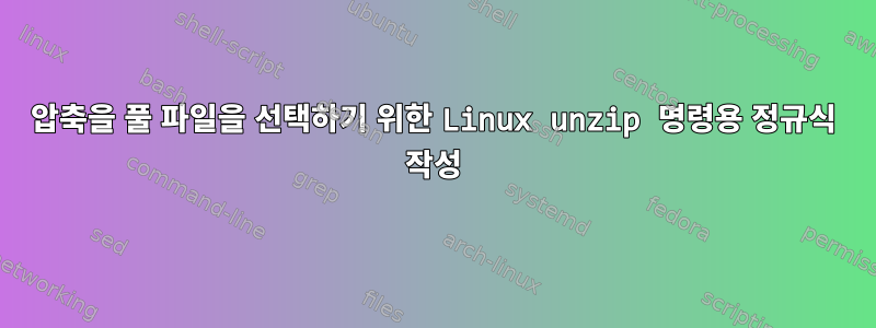 압축을 풀 파일을 선택하기 위한 Linux unzip 명령용 정규식 작성