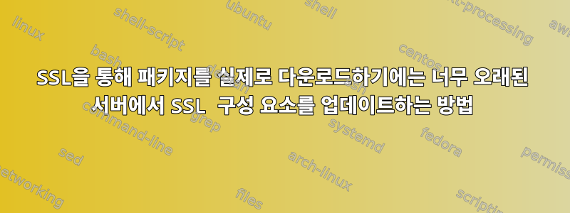 SSL을 통해 패키지를 실제로 다운로드하기에는 너무 오래된 서버에서 SSL 구성 요소를 업데이트하는 방법