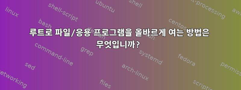 루트로 파일/응용 프로그램을 올바르게 여는 방법은 무엇입니까?