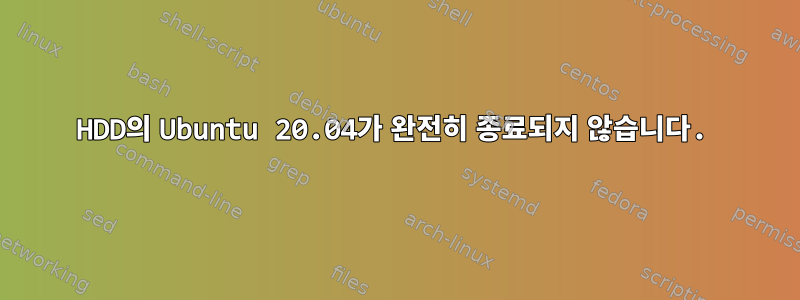 HDD의 Ubuntu 20.04가 완전히 종료되지 않습니다.