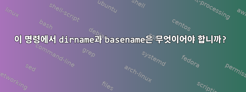 이 명령에서 dirname과 basename은 무엇이어야 합니까?