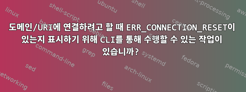 도메인/URI에 연결하려고 할 때 ERR_CONNECTION_RESET이 있는지 표시하기 위해 CLI를 통해 수행할 수 있는 작업이 있습니까?