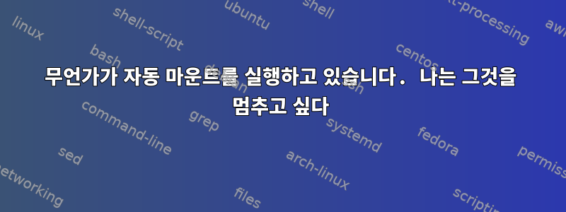 무언가가 자동 마운트를 실행하고 있습니다. 나는 그것을 멈추고 싶다