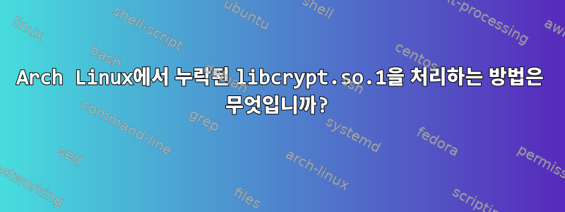 Arch Linux에서 누락된 libcrypt.so.1을 처리하는 방법은 무엇입니까?