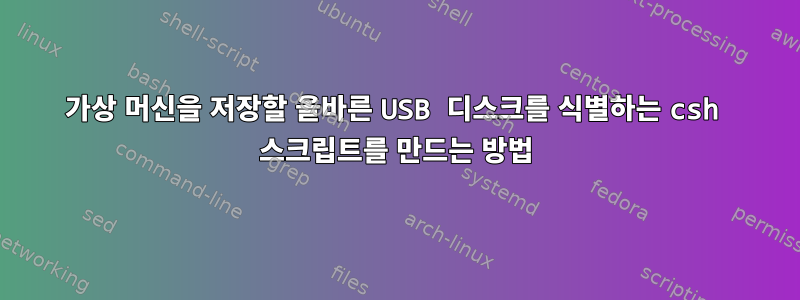 가상 머신을 저장할 올바른 USB 디스크를 식별하는 csh 스크립트를 만드는 방법