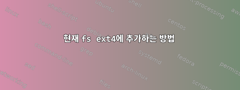 현재 fs ext4에 추가하는 방법