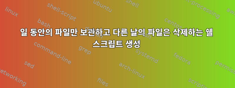 7일 동안의 파일만 보관하고 다른 날의 파일은 삭제하는 쉘 스크립트 생성