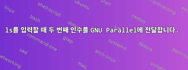 ls를 입력할 때 두 번째 인수를 GNU Parallel에 전달합니다.