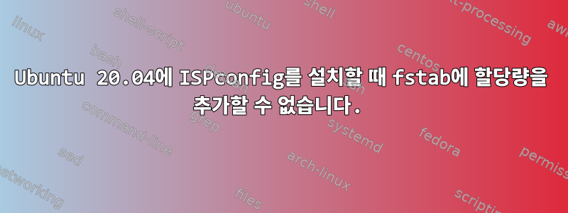 Ubuntu 20.04에 ISPconfig를 설치할 때 fstab에 할당량을 추가할 수 없습니다.