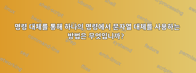 명령 대체를 통해 하나의 명령에서 문자열 대체를 사용하는 방법은 무엇입니까?