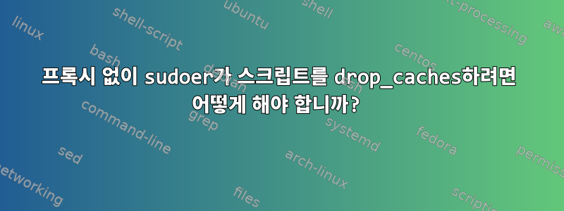 프록시 없이 sudoer가 스크립트를 drop_caches하려면 어떻게 해야 합니까?