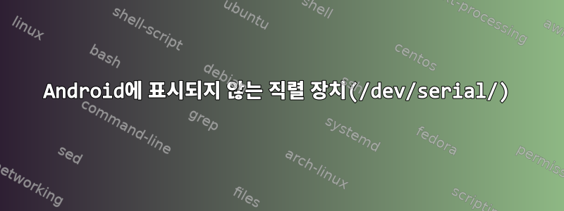 Android에 표시되지 않는 직렬 장치(/dev/serial/)