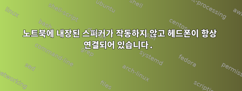 노트북에 내장된 스피커가 작동하지 않고 헤드폰이 항상 연결되어 있습니다.