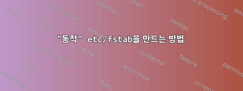 "동적" etc/fstab을 만드는 방법