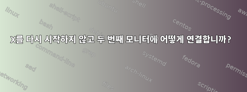 X를 다시 시작하지 않고 두 번째 모니터에 어떻게 연결합니까?