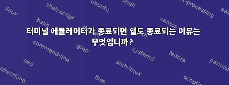 터미널 에뮬레이터가 종료되면 쉘도 종료되는 이유는 무엇입니까?