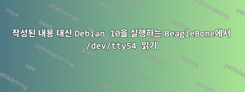 작성된 내용 대신 Debian 10을 실행하는 BeagleBone에서 /dev/ttyS4 읽기