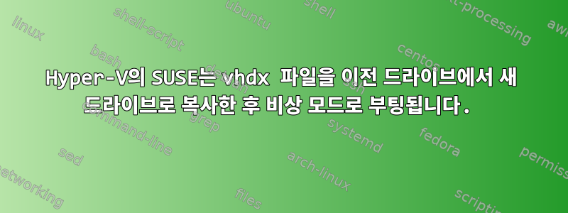 Hyper-V의 SUSE는 vhdx 파일을 이전 드라이브에서 새 드라이브로 복사한 후 비상 모드로 부팅됩니다.