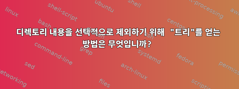 디렉토리 내용을 선택적으로 제외하기 위해 "트리"를 얻는 방법은 무엇입니까?