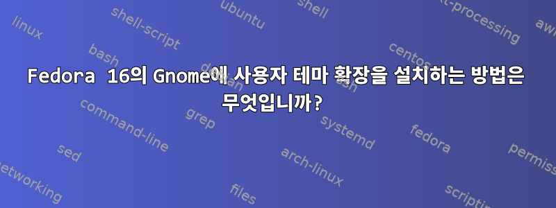 Fedora 16의 Gnome에 사용자 테마 확장을 설치하는 방법은 무엇입니까?