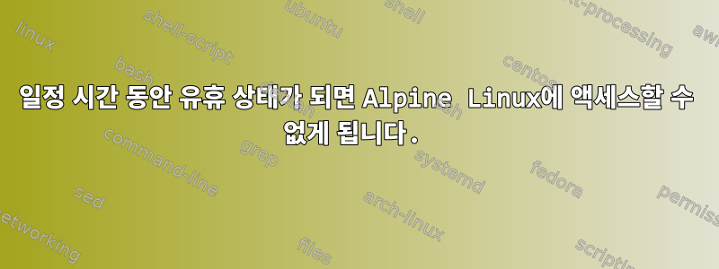 일정 시간 동안 유휴 상태가 되면 Alpine Linux에 액세스할 수 없게 됩니다.