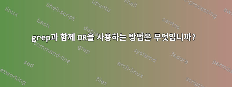 grep과 함께 OR을 사용하는 방법은 무엇입니까?