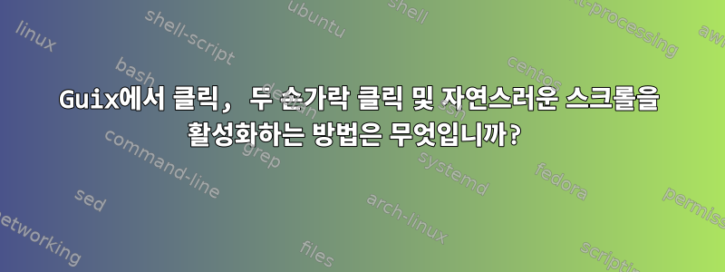 Guix에서 클릭, 두 손가락 클릭 및 자연스러운 스크롤을 활성화하는 방법은 무엇입니까?