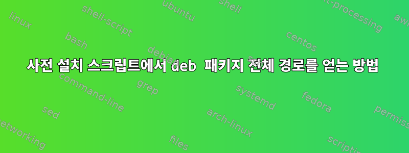 사전 설치 스크립트에서 deb 패키지 전체 경로를 얻는 방법