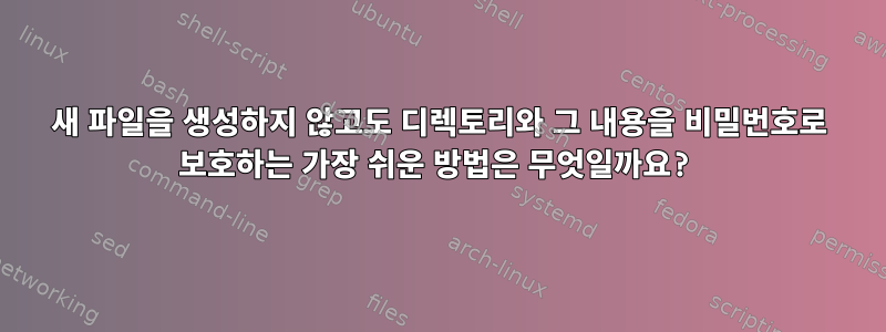 새 파일을 생성하지 않고도 디렉토리와 그 내용을 비밀번호로 보호하는 가장 쉬운 방법은 무엇일까요?