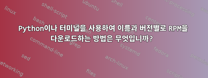 Python이나 터미널을 사용하여 이름과 버전별로 RPM을 다운로드하는 방법은 무엇입니까?