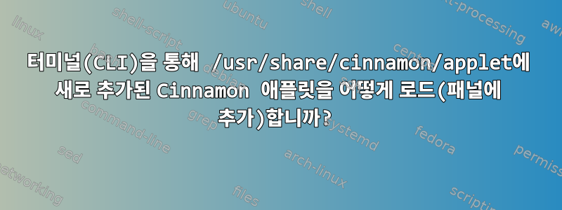 터미널(CLI)을 통해 /usr/share/cinnamon/applet에 새로 추가된 Cinnamon 애플릿을 어떻게 로드(패널에 추가)합니까?