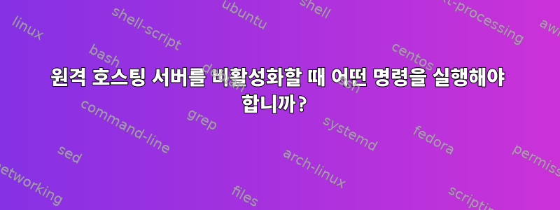 원격 호스팅 서버를 비활성화할 때 어떤 명령을 실행해야 합니까?