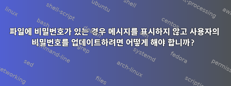 파일에 비밀번호가 있는 경우 메시지를 표시하지 않고 사용자의 비밀번호를 업데이트하려면 어떻게 해야 합니까?