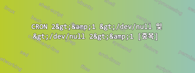 CRON 2&gt;&amp;1 &gt;/dev/null 및 &gt;/dev/null 2&gt;&amp;1 [중복]