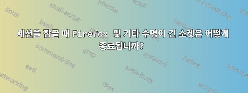 세션을 잠글 때 Firefox 및 기타 수명이 긴 소켓은 어떻게 종료됩니까?