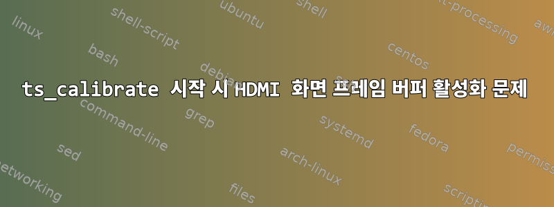 ts_calibrate 시작 시 HDMI 화면 프레임 버퍼 활성화 문제