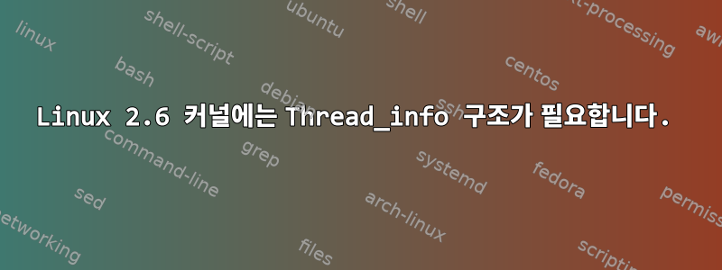 Linux 2.6 커널에는 Thread_info 구조가 필요합니다.