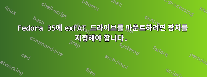 Fedora 35에 exFAT 드라이브를 마운트하려면 장치를 지정해야 합니다.